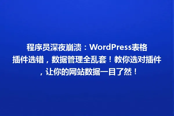 程序员深夜崩溃:WordPress表格插件选错,数据管理全乱套!教你选对插件,让你的网站数据一目了然! 一