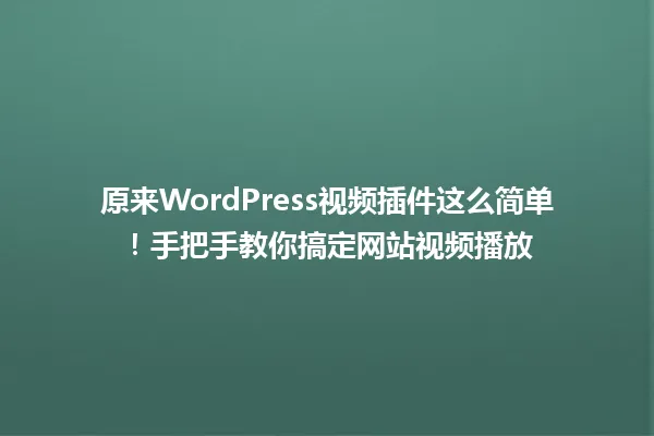 原来WordPress视频插件这么简单！手把手教你搞定网站视频播放 一