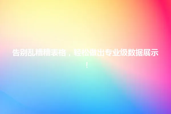 告别乱糟糟表格，轻松做出专业级数据展示！ 一