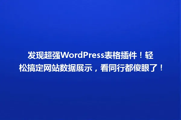 发现超强WordPress表格插件!轻松搞定网站数据展示,看同行都傻眼了! 一