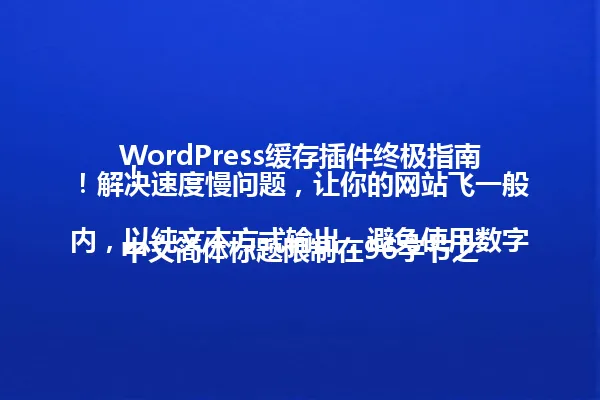 WordPress缓存插件终极指南!解决速度慢问题,让你的网站飞一般!
中文简体标题限制在96字节之内,以纯文本方式输出,避免使用数字序号和复制示例标题。 一