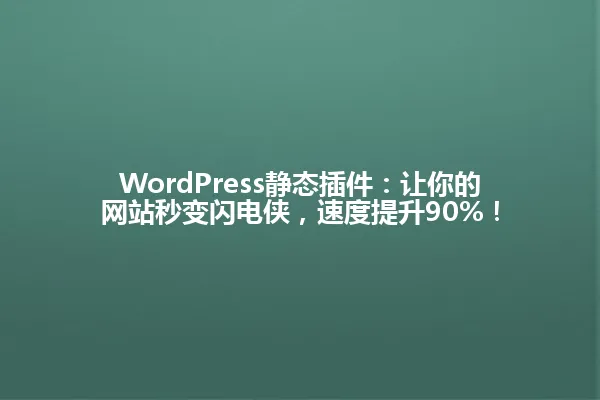 WordPress静态插件:让你的网站秒变闪电侠,速度提升90%! 一