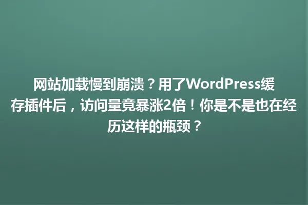 网站加载慢到崩溃?用了WordPress缓存插件后,访问量竟暴涨2倍!你是不是也在经历这样的瓶颈? 一