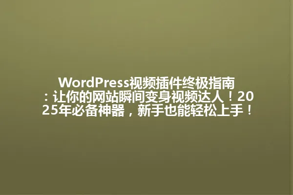 WordPress视频插件终极指南:让你的网站瞬间变身视频达人!2025年必备神器,新手也能轻松上手! 一