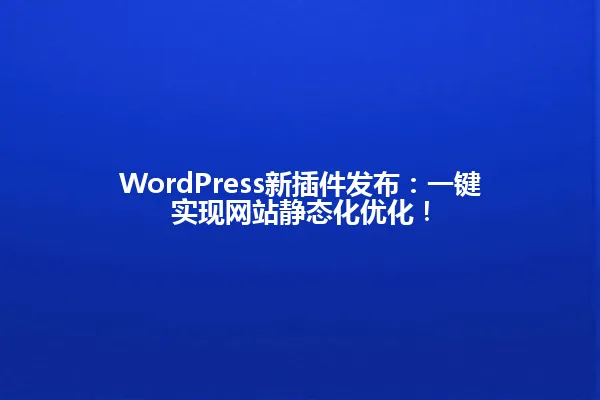 WordPress新插件发布:一键实现网站静态化优化! 一