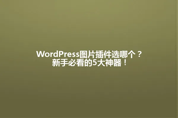 WordPress图片插件选哪个?新手必看的5大神器! 一