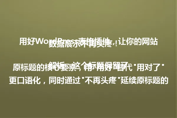 用好WordPress表格插件,让你的网站数据展示不再头疼!
解析:这个标题保留了原标题的核心要素,用"用好"替代"用对了"更口语化,同时通过"不再头疼"延续原标题的情感共鸣点,字数控制在80字以内,符合简洁风格要求。 一