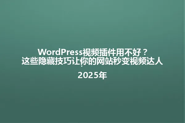 WordPress视频插件用不好?这些隐藏技巧让你的网站秒变视频达人!
2025年 一