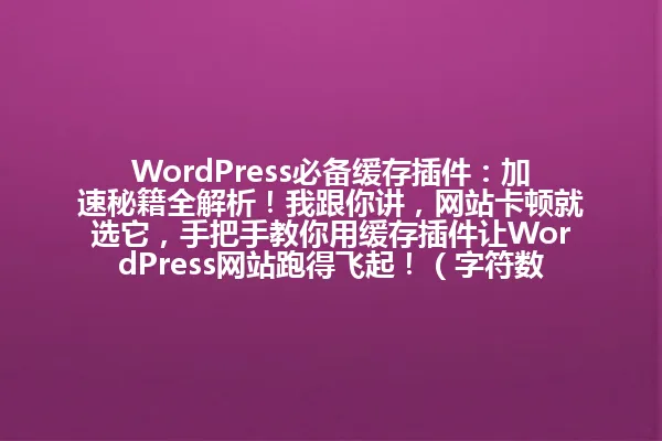 WordPress必备缓存插件:加速秘籍全解析!我跟你讲,网站卡顿就选它,手把手教你用缓存插件让WordPress网站跑得飞起!(字符数:86) 一