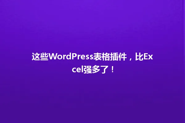 这些WordPress表格插件,比Excel强多了! 一