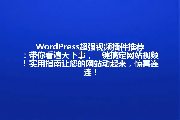WordPress超强视频插件推荐：带你看遍天下事，一键搞定网站视频！实用指南让您的网站动起来，惊喜连连！ 一