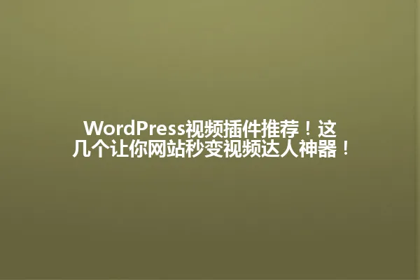 WordPress视频插件推荐!这几个让你网站秒变视频达人神器! 一