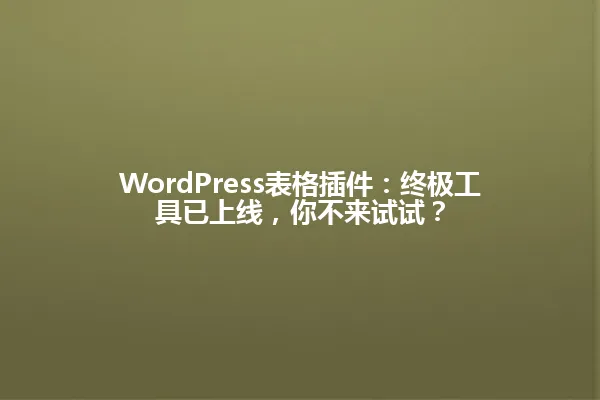 WordPress表格插件:终极工具已上线,你不来试试? 一
