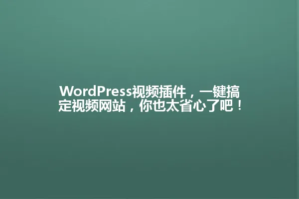 WordPress视频插件,一键搞定视频网站,你也太省心了吧! 一