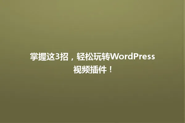 掌握这3招,轻松玩转WordPress视频插件! 一