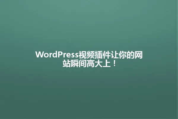 WordPress视频插件让你的网站瞬间高大上! 一