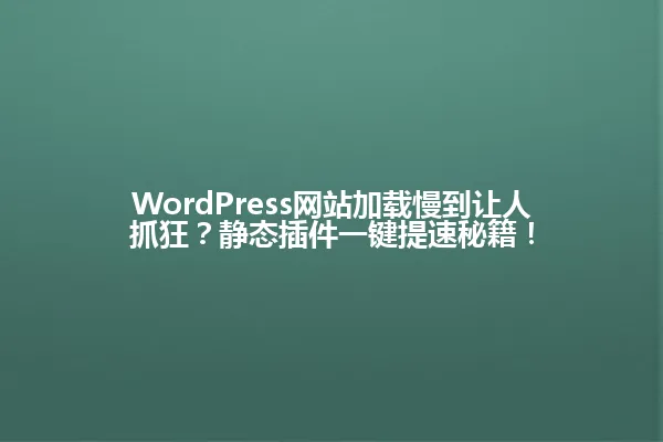 WordPress网站加载慢到让人抓狂?静态插件一键提速秘籍! 一