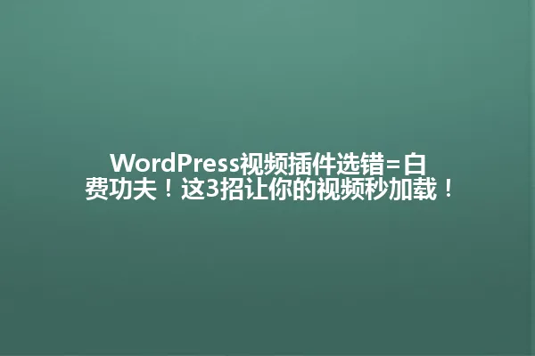 WordPress视频插件选错=白费功夫!这3招让你的视频秒加载! 一