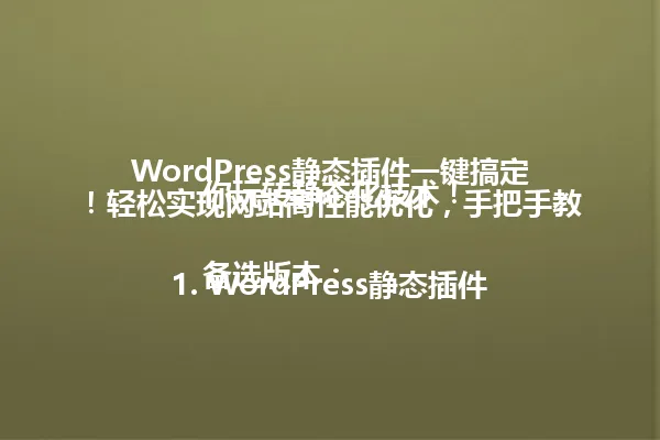 WordPress静态插件一键搞定!轻松实现网站高性能优化,手把手教你玩转静态化技术!
备选版本:
1. WordPress静态插件:轻松搞定网站高性能优化,让你的博客加载速度飞起来!
2. WordPress静态插件全解析:一键实现网站高性能优化,告别卡顿!
3. WordPress静态插件:你真的会用吗?手把手教你实现网站高性能优化!
4. WordPress静态插件:不只是优化,更是提速利器!
5. WordPress静态插件:如何实现网站高性能优化,超详细图文教程! 一
