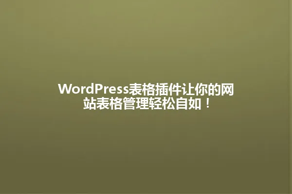 WordPress表格插件让你的网站表格管理轻松自如！ 一