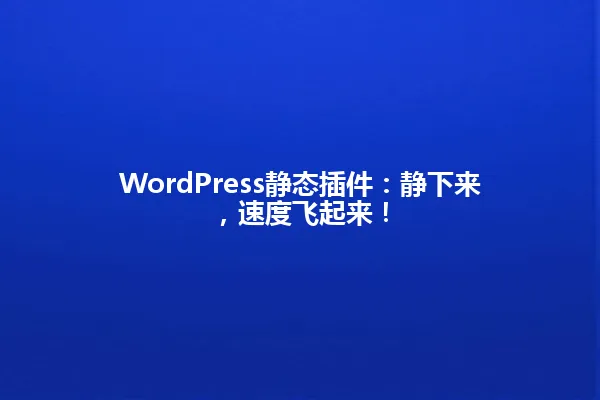 WordPress静态插件:静下来,速度飞起来! 一