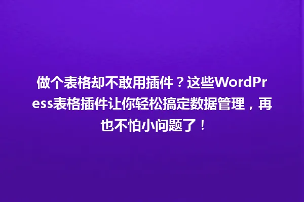 做个表格却不敢用插件?这些WordPress表格插件让你轻松搞定数据管理,再也不怕小问题了! 一