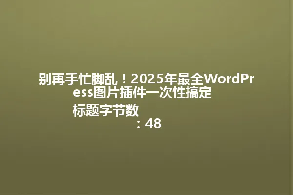 别再手忙脚乱!2025年最全WordPress图片插件一次性搞定
标题字节数:48 一