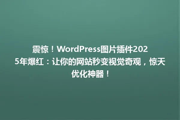 震惊!WordPress图片插件2025年爆红:让你的网站秒变视觉奇观,惊天优化神器! 一