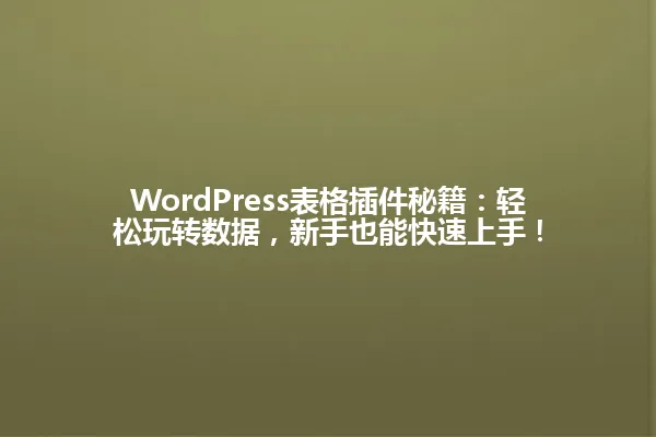WordPress表格插件秘籍:轻松玩转数据,新手也能快速上手! 一