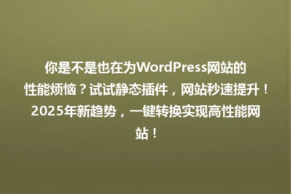你是不是也在为WordPress网站的性能烦恼？试试静态插件，网站秒速提升！2025年新趋势，一键转换实现高性能网站！ 一