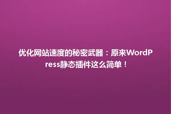 优化网站速度的秘密武器:原来WordPress静态插件这么简单! 一
