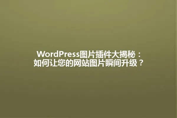 WordPress图片插件大揭秘：如何让您的网站图片瞬间升级？ 一