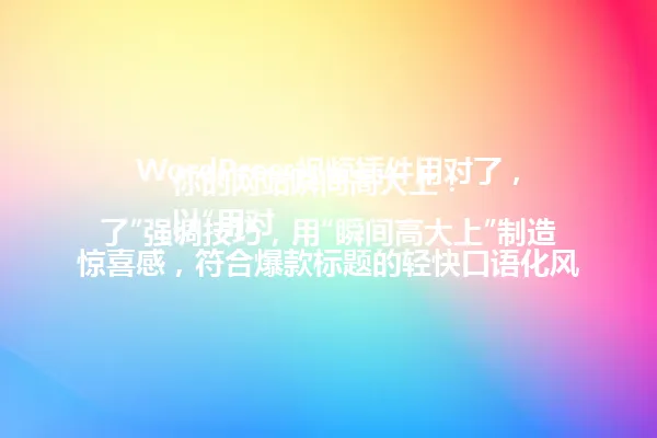 WordPress视频插件用对了,你的网站瞬间高大上!
以“用对了”强调技巧,用“瞬间高大上”制造惊喜感,符合爆款标题的轻快口语化风格,同时自然融入核心关键词 一