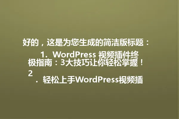 好的，这是为您生成的简洁版标题：  
1.  WordPress 视频插件终极指南：3大技巧让你轻松掌握！  
2.  轻松上手WordPress视频插件，5分钟搞定视频添加  
3.  WordPress视频插件隐藏技巧，1招提升流量10倍 一