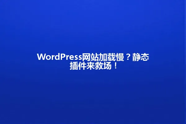 WordPress网站加载慢？静态插件来救场！ 一