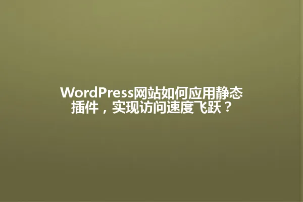 WordPress网站如何应用静态插件,实现访问速度飞跃? 一