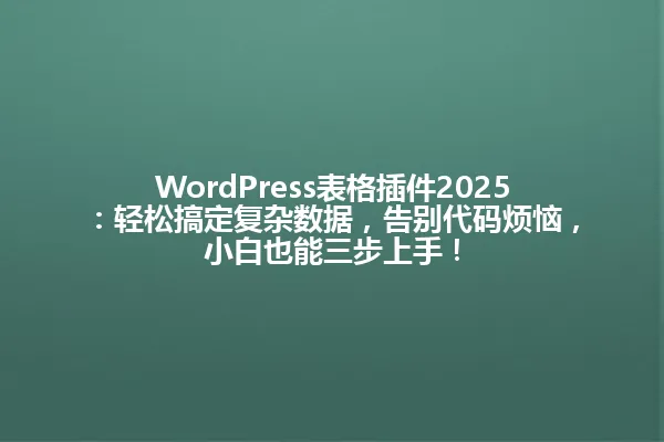 WordPress表格插件2025:轻松搞定复杂数据,告别代码烦恼,小白也能三步上手! 一