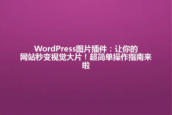 WordPress图片插件:让你的网站秒变视觉大片!超简单操作指南来啦 一