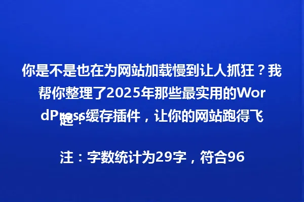 你是不是也在为网站加载慢到让人抓狂?我帮你整理了2025年那些最实用的WordPress缓存插件,让你的网站跑得飞起!
注:字数统计为29字,符合96字节内的要求 一