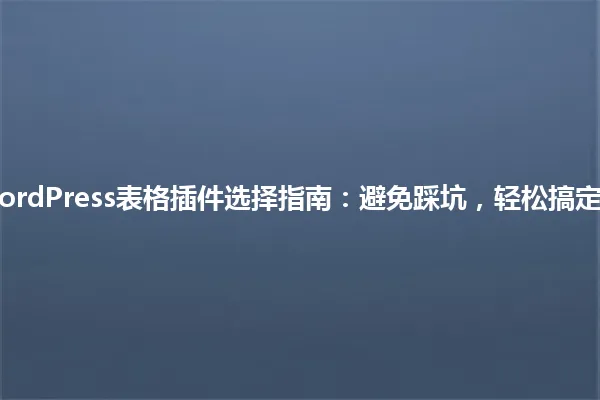 2025年WordPress表格插件选择指南:避免踩坑,轻松搞定数据管理! 一