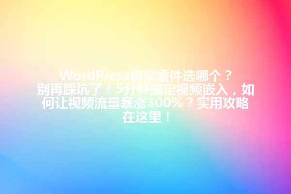 WordPress视频插件选哪个？别再踩坑了！5分钟搞定视频嵌入，如何让视频流量暴涨300%？实用攻略在这里！ 一