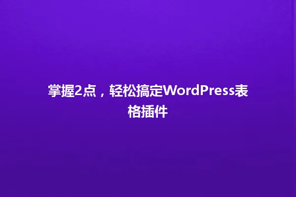 掌握2点,轻松搞定WordPress表格插件 一
