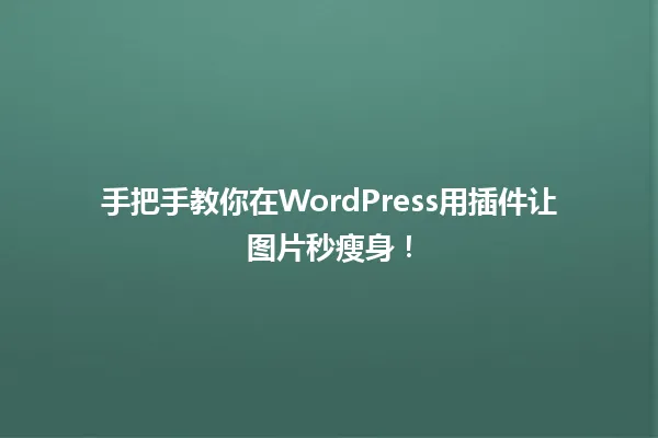 手把手教你在WordPress用插件让图片秒瘦身！ 一