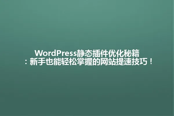 WordPress静态插件优化秘籍:新手也能轻松掌握的网站提速技巧! 一