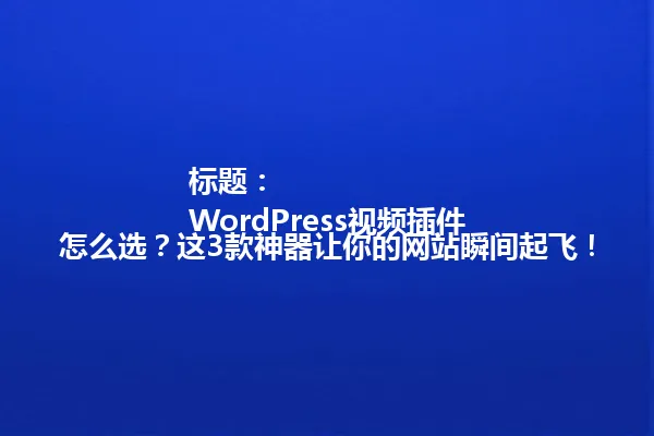 标题:
WordPress视频插件怎么选?这3款神器让你的网站瞬间起飞! 一