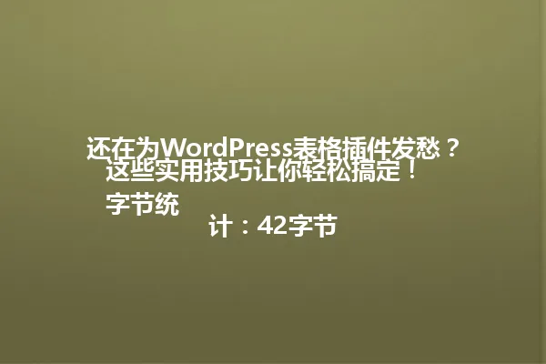 还在为WordPress表格插件发愁？这些实用技巧让你轻松搞定！  
字节统计：42字节 一