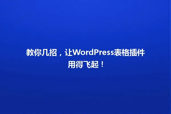 教你几招,让WordPress表格插件用得飞起! 一
