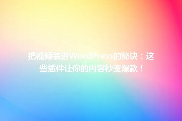 把视频装进WordPress的秘诀:这些插件让你的内容秒变爆款! 一