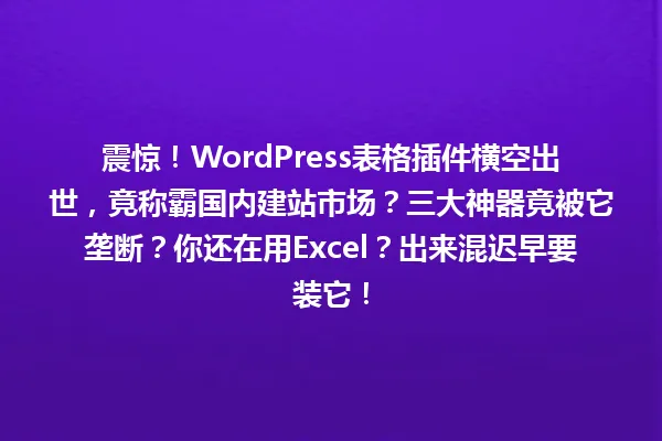 震惊！WordPress表格插件横空出世，竟称霸国内建站市场？三大神器竟被它垄断？你还在用Excel？出来混迟早要装它！ 一
