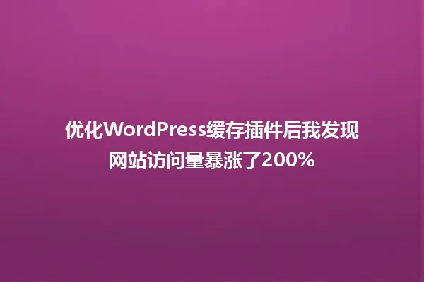 优化WordPress缓存插件后我发现网站访问量暴涨了200% 一